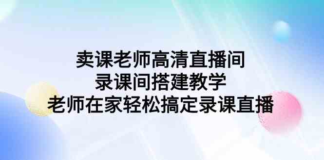 （9314期）卖课老师高清直播间 录课间搭建教学，老师在家轻松搞定录课直播-狂神云浏览专注活动，软件，教程分享！总之就是网络那些事。
