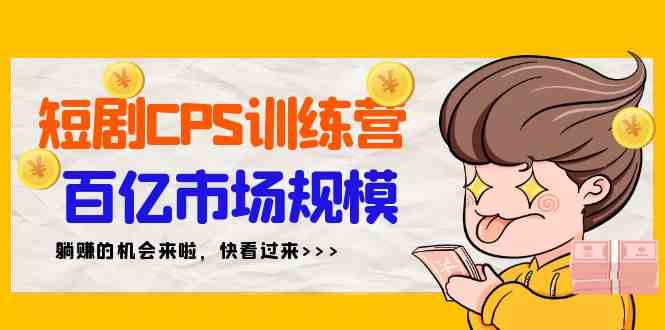 （9257期）短剧CPS特训营，百亿市场规模，新手可躺赚的项目（35节）-狂神云浏览专注活动，软件，教程分享！总之就是网络那些事。