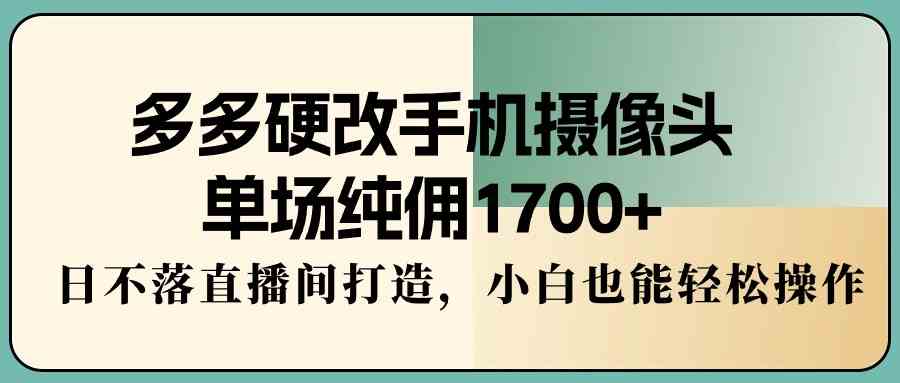 （9228期）多多硬改手机摄像头，单场纯佣1700+，日不落直播间打造，小白也能轻松操作-狂神云浏览专注活动，软件，教程分享！总之就是网络那些事。