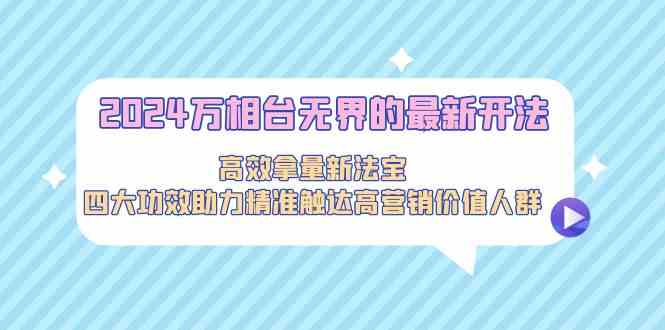 （9192期）2024万相台无界的最新开法，高效拿量新法宝，四大功效助力精准触达高营…-狂神云浏览专注活动，软件，教程分享！总之就是网络那些事。