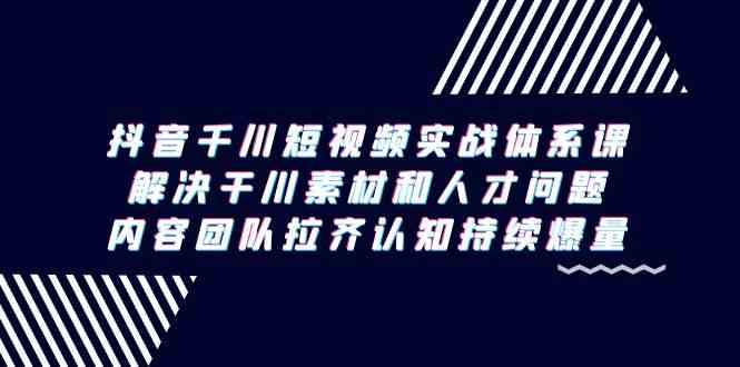 （9173期）抖音千川短视频实战体系课，解决干川素材和人才问题，内容团队拉齐认知…-狂神云浏览专注活动，软件，教程分享！总之就是网络那些事。
