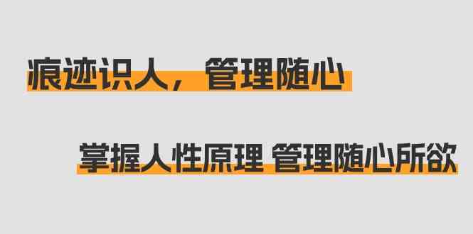 （9125期）痕迹 识人，管理随心：掌握人性原理 管理随心所欲（31节课）-狂神云浏览专注活动，软件，教程分享！总之就是网络那些事。