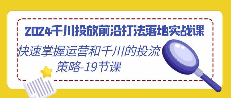 （9123期）2024千川投放前沿打法落地实战课，快速掌握运营和千川的投流策略-19节课-狂神云浏览专注活动，软件，教程分享！总之就是网络那些事。