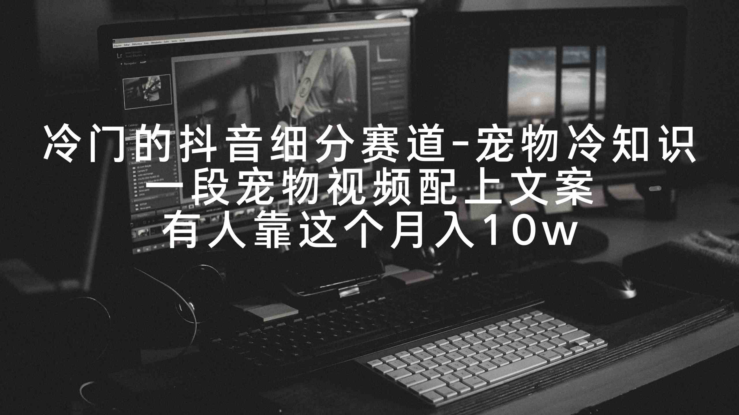 （9077期）冷门的抖音细分赛道-宠物冷知识，一段宠物视频配上文案，有人靠这个月入10w-狂神云浏览专注活动，软件，教程分享！总之就是网络那些事。