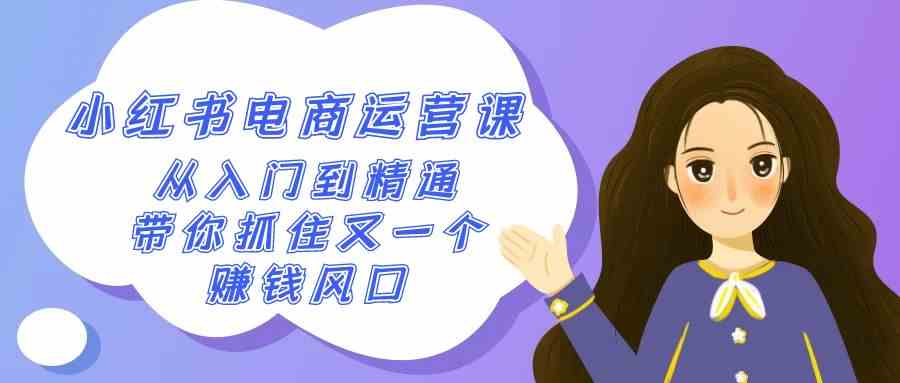 （9053期）2024小红书-电商运营课，从入门到精通，带你抓住又一个赚钱风口（50节课）-狂神云浏览专注活动，软件，教程分享！总之就是网络那些事。