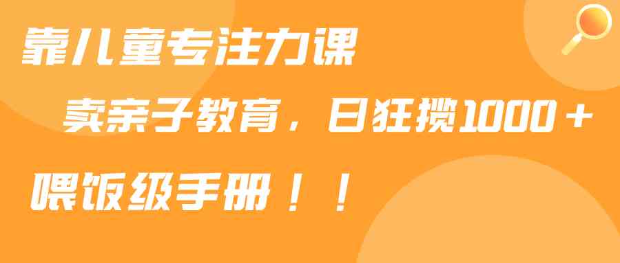 （9050期）靠儿童专注力课程售卖亲子育儿课程，日暴力狂揽1000+，喂饭手册分享-狂神云浏览专注活动，软件，教程分享！总之就是网络那些事。