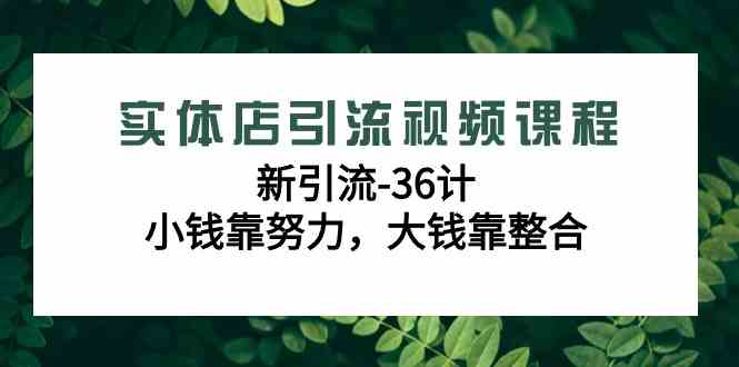 （9048期）实体店引流视频课程，新引流-36计，小钱靠努力，大钱靠整合（48节-无水印）-狂神云浏览专注活动，软件，教程分享！总之就是网络那些事。