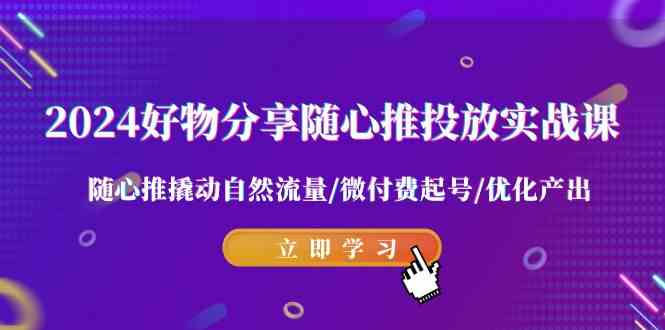 （9030期）2024好物分享-随心推投放实战课 随心推撬动自然流量/微付费起号/优化产出-狂神云浏览专注活动，软件，教程分享！总之就是网络那些事。