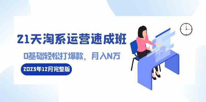 （8910期）21天淘系运营-速成班2023年12月完整版：0基础轻松打爆款，月入N万-110节课-狂神云浏览专注活动，软件，教程分享！总之就是网络那些事。