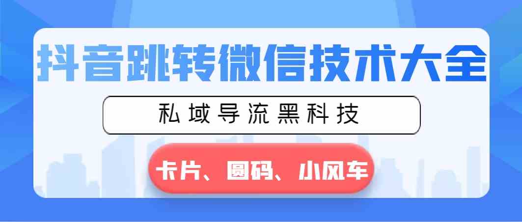 （8898期）抖音跳转微信技术大全，私域导流黑科技—卡片圆码小风车-狂神云浏览专注活动，软件，教程分享！总之就是网络那些事。