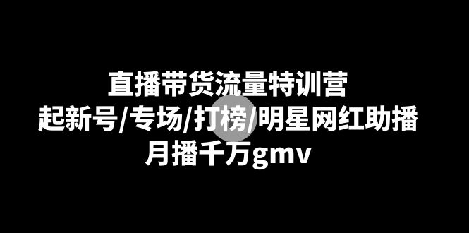 （8852期）直播带货流量特训营：起新号/专场/打榜/明星网红助播，月播千万gmv-狂神云浏览专注活动，软件，教程分享！总之就是网络那些事。