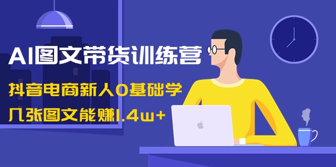（8841期）AI图文带货训练营：抖音电商新人0基础学，几张图文能赚1.4w+-狂神云浏览专注活动，软件，教程分享！总之就是网络那些事。