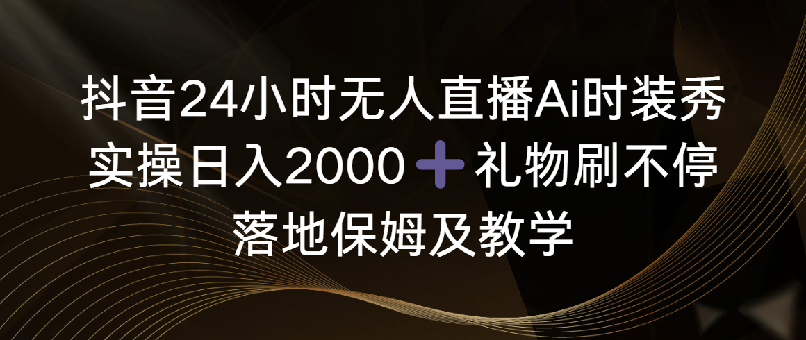 （8831期）抖音24小时无人直播Ai时装秀，实操日入2000+，礼物刷不停，落地保姆及教学-狂神云浏览专注活动，软件，教程分享！总之就是网络那些事。