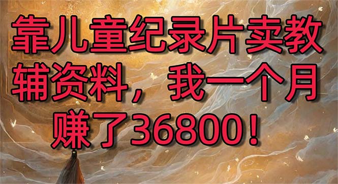 （8808期）靠儿童纪录片卖教辅资料，一个月赚了36800！暴力变现2.0版本，喂饭级教学-狂神云浏览专注活动，软件，教程分享！总之就是网络那些事。