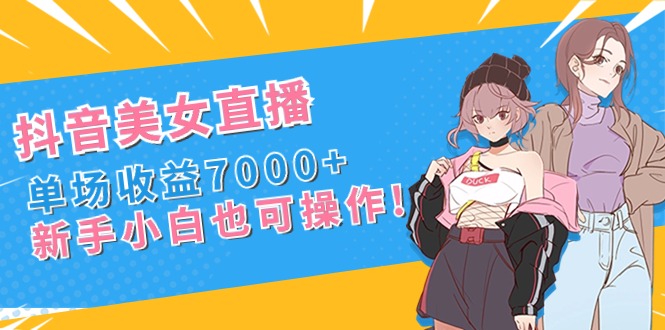 （8800期）抖音美女直播，单场收益7000+,新手小白也可操作-狂神云浏览专注活动，软件，教程分享！总之就是网络那些事。