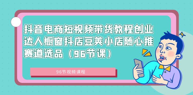 （8788期）抖音电商短视频带货教程创业达人橱窗抖店豆荚小店随心推赛道选品（96节课）-狂神云浏览专注活动，软件，教程分享！总之就是网络那些事。