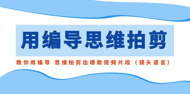 （8785期）用编导的思维拍剪，教你用编导 思维拍剪出爆款视频片段（镜头语言）-狂神云浏览专注活动，软件，教程分享！总之就是网络那些事。