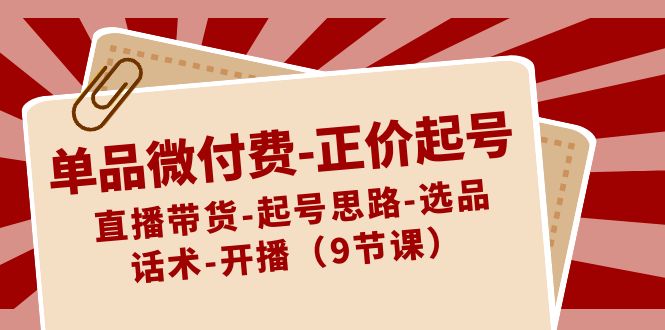 （8775期）单品微付费-正价起号：直播带货-起号思路-选品-话术-开播（9节课）-狂神云浏览专注活动，软件，教程分享！总之就是网络那些事。