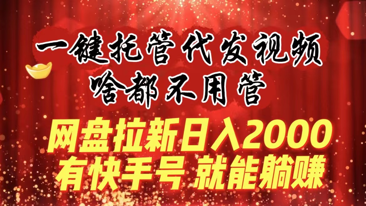 （8718期）一键托管代发视频，啥都不用管，网盘拉新日入2000+，有快手号就能躺赚-狂神云浏览专注活动，软件，教程分享！总之就是网络那些事。