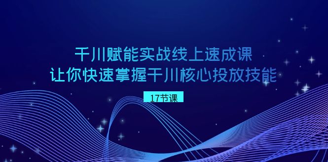 （8696期）千川 赋能实战线上速成课，让你快速掌握干川核心投放技能-狂神云浏览专注活动，软件，教程分享！总之就是网络那些事。