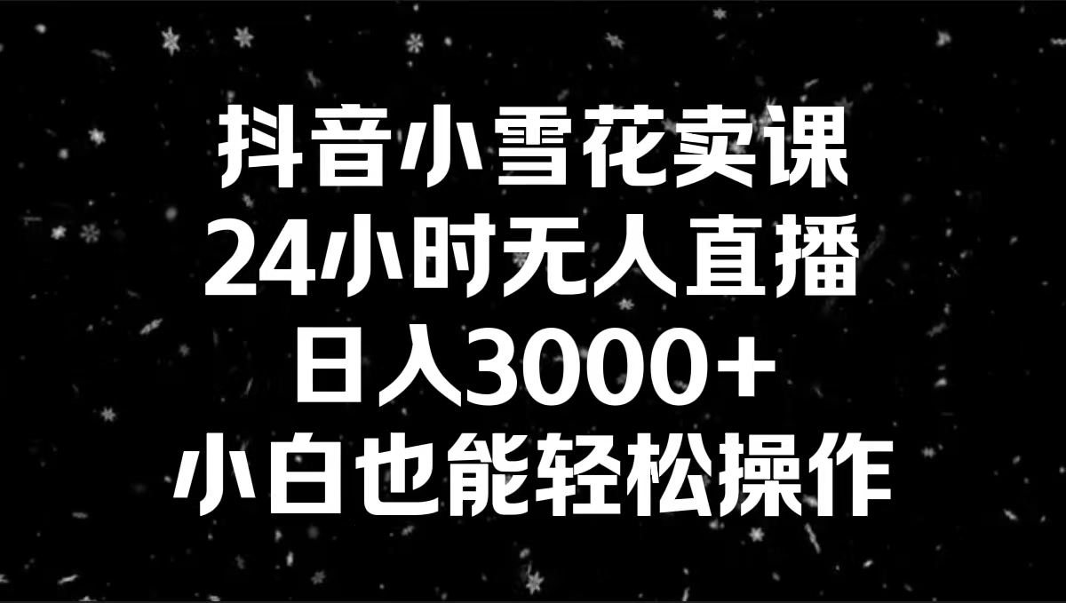（8695期）抖音小雪花卖课，24小时无人直播，日入3000+，小白也能轻松操作-狂神云浏览专注活动，软件，教程分享！总之就是网络那些事。