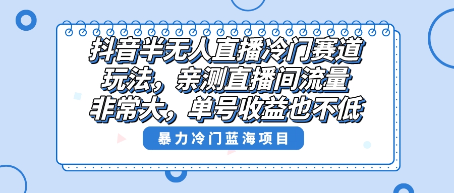 （8667期）抖音半无人直播冷门赛道玩法，直播间流量非常大，单号收益也不低！-狂神云浏览专注活动，软件，教程分享！总之就是网络那些事。