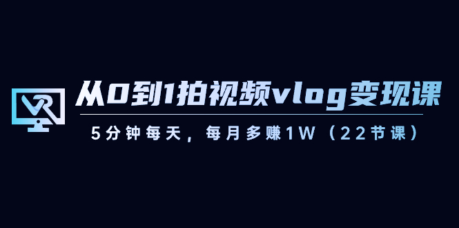 （8599期）从0到1拍视频vlog-变现课，5分钟每天，每月多赚1W（22节课）-狂神云浏览专注活动，软件，教程分享！总之就是网络那些事。