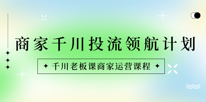 （8558期）商家-千川投流 领航计划：千川老板课商家运营课程-狂神云浏览专注活动，软件，教程分享！总之就是网络那些事。