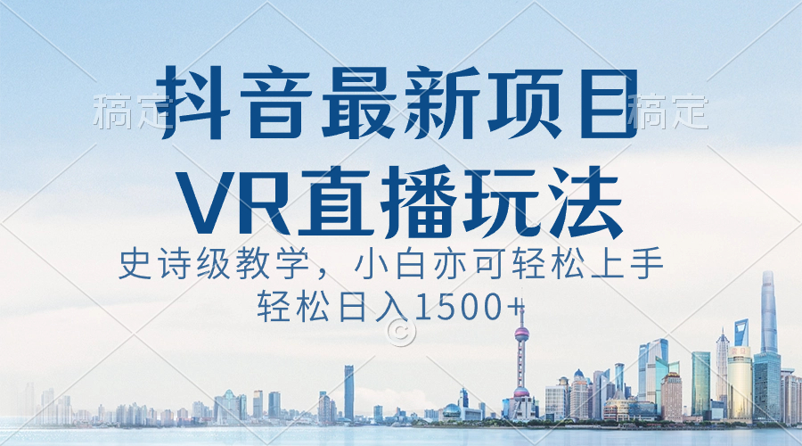 （8556期）抖音最新VR直播玩法，史诗级教学，小白也可轻松上手，轻松日入1500+-狂神云浏览专注活动，软件，教程分享！总之就是网络那些事。