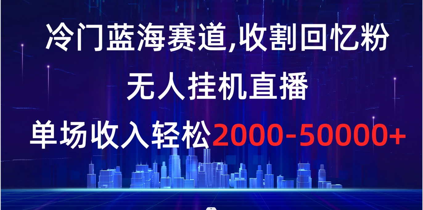 （8544期）冷门蓝海赛道，收割回忆粉，无人挂机直播，单场收入轻松2000-5w+-狂神云浏览专注活动，软件，教程分享！总之就是网络那些事。