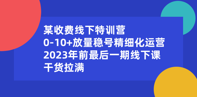 （8528期）某收费线下特训营：0-10+放量稳号精细化运营，2023年前最后一期线下课，…-狂神云浏览专注活动，软件，教程分享！总之就是网络那些事。