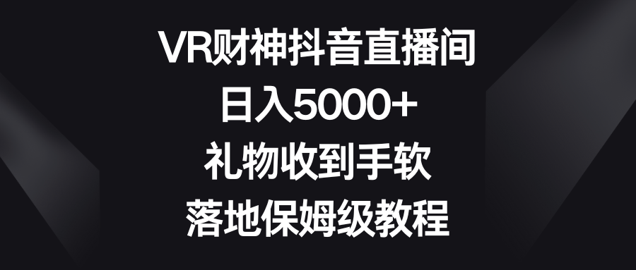 （8512期）VR财神抖音直播间，日入5000+，礼物收到手软，落地保姆级教程-狂神云浏览专注活动，软件，教程分享！总之就是网络那些事。