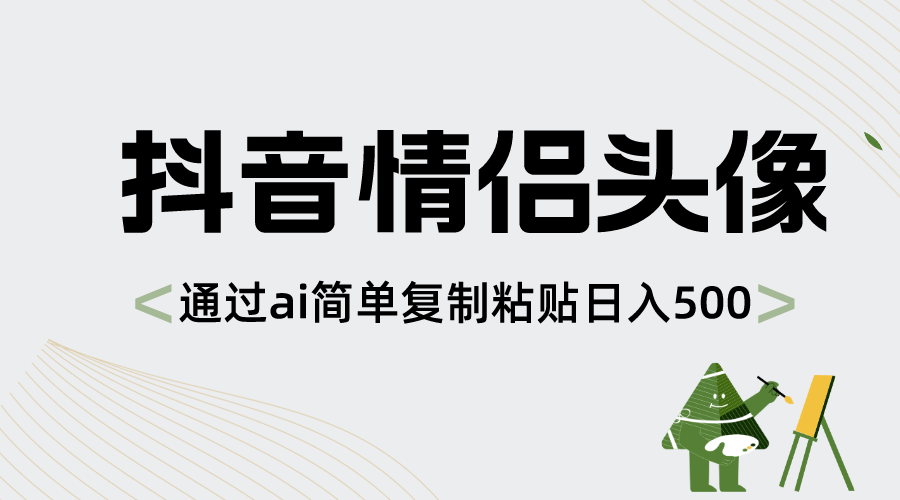 （8472期）抖音情侣头像，通过ai简单复制粘贴日入500+-狂神云浏览专注活动，软件，教程分享！总之就是网络那些事。