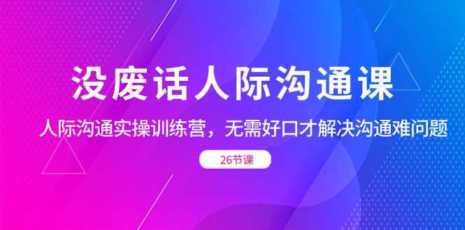 （8462期）没废话人际 沟通课，人际 沟通实操训练营，无需好口才解决沟通难问题（26节-狂神云浏览专注活动，软件，教程分享！总之就是网络那些事。