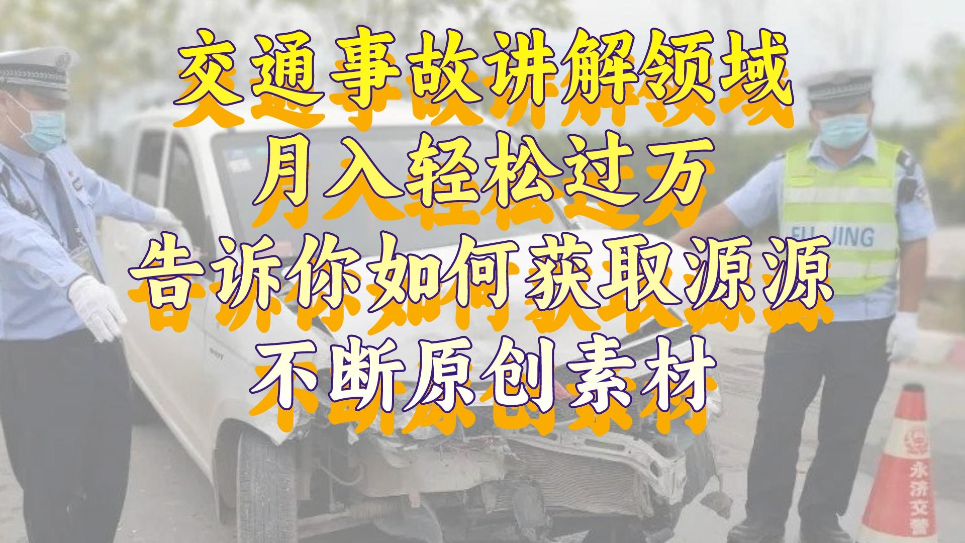 （8453期）交通事故讲解领域，月入轻松过万，告诉你如何获取源源不断原创素材，视…-狂神云浏览专注活动，软件，教程分享！总之就是网络那些事。