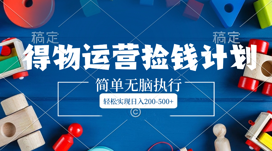 （8395期）得物运营捡钱计划，简单无脑执行，轻松实现日入200-500+-狂神云浏览专注活动，软件，教程分享！总之就是网络那些事。