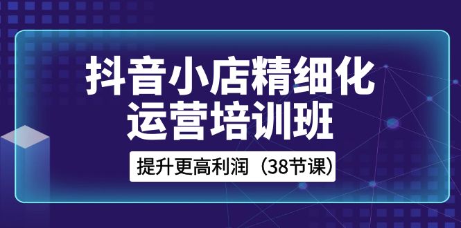 （8391期）抖音小店-精细化运营培训班，提升更高利润（38节课）-狂神云浏览专注活动，软件，教程分享！总之就是网络那些事。