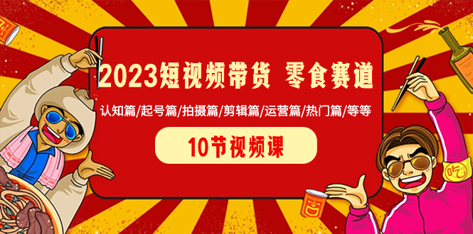 （8358期）2023短视频带货 零食赛道 认知篇/起号篇/拍摄篇/剪辑篇/运营篇/热门篇/等等-狂神云浏览专注活动，软件，教程分享！总之就是网络那些事。