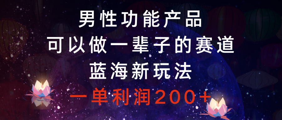 （8354期）男性功能产品，可以做一辈子的赛道，蓝海新玩法，一单利润200+-狂神云浏览专注活动，软件，教程分享！总之就是网络那些事。
