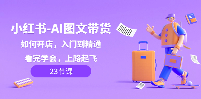 （8345期）小红书-AI图文带货，如何开店，入门到精通，看完学会，上路起飞！-狂神云浏览专注活动，软件，教程分享！总之就是网络那些事。
