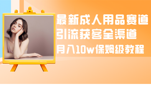 （8309期）最新成人用品赛道引流获客全渠道，月入10w保姆级教程-狂神云浏览专注活动，软件，教程分享！总之就是网络那些事。