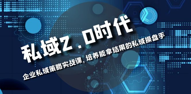 （8291期）私域-2.0时代：企业私域策略实战课，培养能拿结果的私域操盘手-狂神云浏览专注活动，软件，教程分享！总之就是网络那些事。