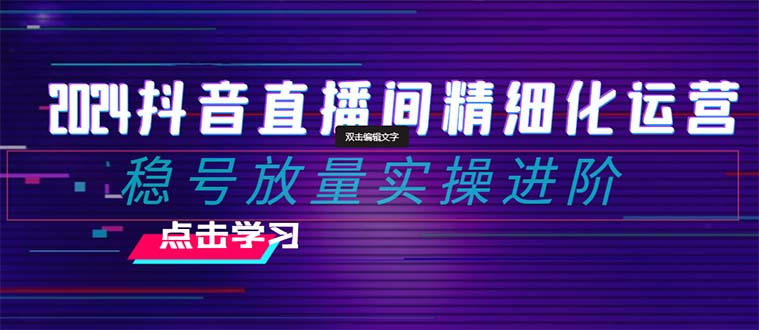 （8258期）2024抖音直播间精细化运营：稳号放量实操进阶 选品/排品/起号/小店随心…-狂神云浏览专注活动，软件，教程分享！总之就是网络那些事。