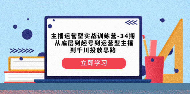 （8256期）主播运营型实战训练营-第34期  从底层到起号到运营型主播到千川投放思路-狂神云浏览专注活动，软件，教程分享！总之就是网络那些事。