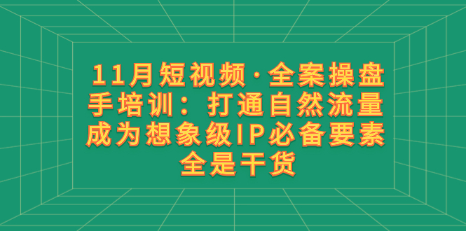 （8182期）11月短视频·全案操盘手培训：打通自然流量 成为想象级IP必备要素 全是干货-狂神云浏览专注活动，软件，教程分享！总之就是网络那些事。