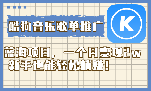 （8149期）酷狗音乐歌单推广蓝海项目，一个月变现2w，新手也能轻松躺赚！-狂神云浏览专注活动，软件，教程分享！总之就是网络那些事。