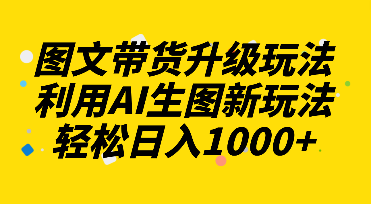 （8041期）图文带货升级玩法2.0分享，利用AI生图新玩法，每天半小时轻松日入1000+-狂神云浏览专注活动，软件，教程分享！总之就是网络那些事。