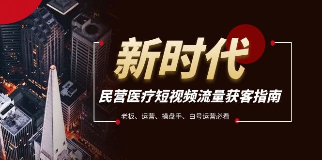 （7960期）民营医疗-短视频流量获客必备指南，老板、运营、操盘手、白号运营必看-狂神云浏览专注活动，软件，教程分享！总之就是网络那些事。