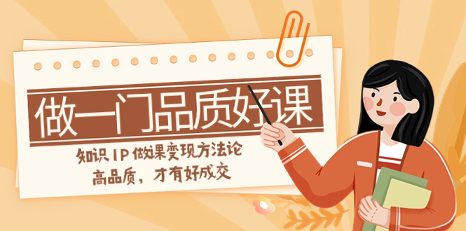 （7914期）如何做一门·品质好课，知识IP做课变现方法论，高品质，才有好成交（11节）-狂神云浏览专注活动，软件，教程分享！总之就是网络那些事。