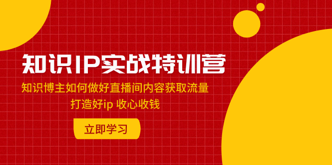 （7903期）知识IP实战特训营：知识博主如何做好直播间内容获取流量 打造好ip 收心收钱-狂神云浏览专注活动，软件，教程分享！总之就是网络那些事。